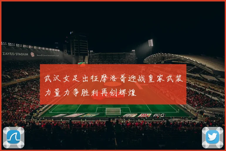 武汉女足出征摩洛哥迎战皇家武装力量力争胜利再创辉煌