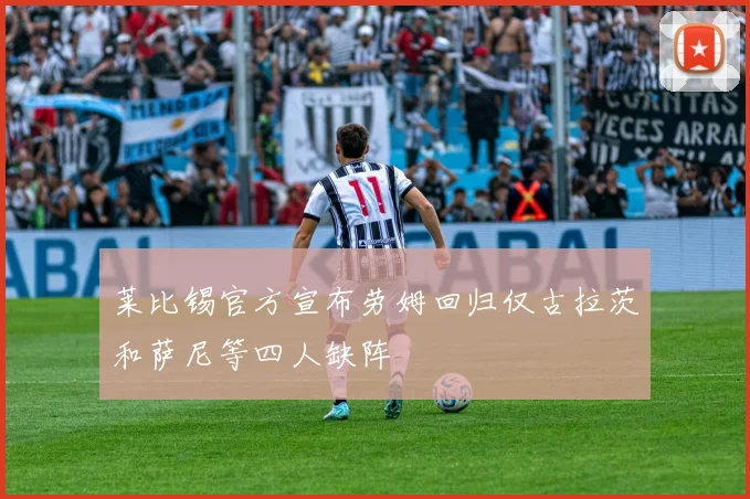 莱比锡官方宣布劳姆回归仅古拉茨和萨尼等四人缺阵