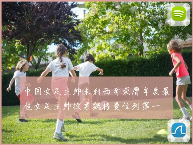中国女足主帅米利西奇荣膺年度最佳女足主帅投票魏格曼位列第一