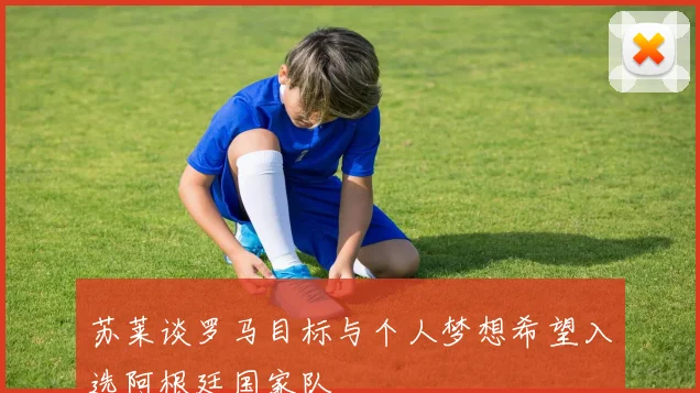 苏莱谈罗马目标与个人梦想希望入选阿根廷国家队