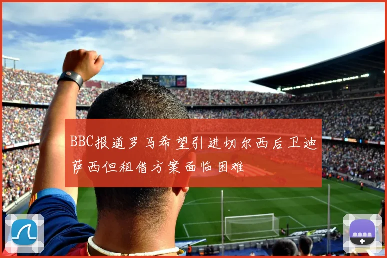 BBC报道罗马希望引进切尔西后卫迪萨西但租借方案面临困难