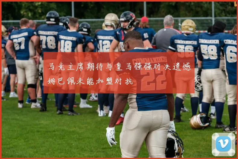 马竞主席期待与皇马强强对决遗憾姆巴佩未能加盟对抗
