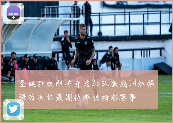 圣诞狂欢即将开启28队激战14组强强对决你最期待哪场精彩赛事