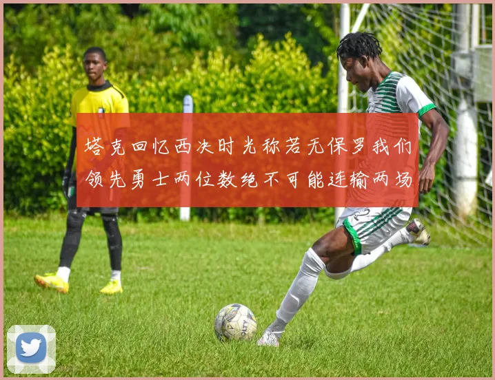 塔克回忆西决时光称若无保罗我们领先勇士两位数绝不可能连输两场