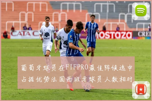 葡萄牙球员在FIFPRO最佳阵候选中占据优势法国西班牙球员人数相对较少