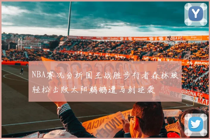 NBA赛况分析国王战胜步行者森林狼轻松击败太阳鹈鹕遭马刺逆袭