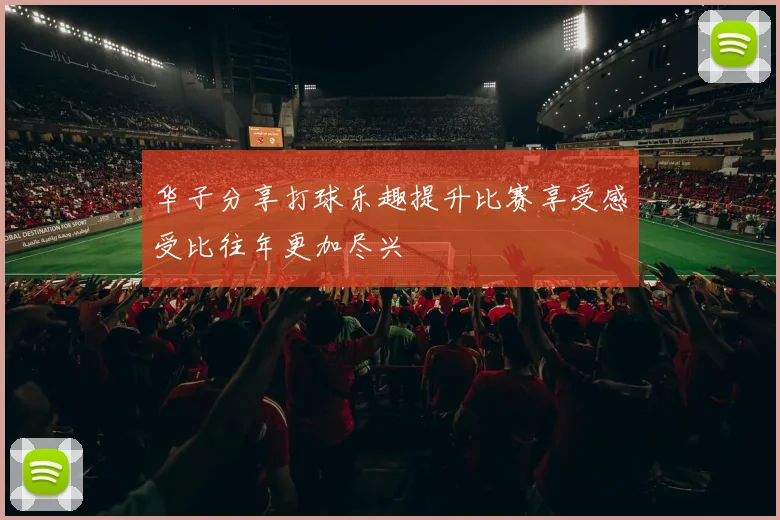 华子分享打球乐趣提升比赛享受感受比往年更加尽兴
